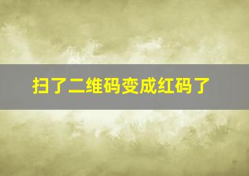 扫了二维码变成红码了