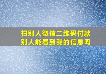 扫别人微信二维码付款别人能看到我的信息吗