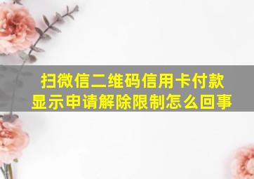 扫微信二维码信用卡付款显示申请解除限制怎么回事