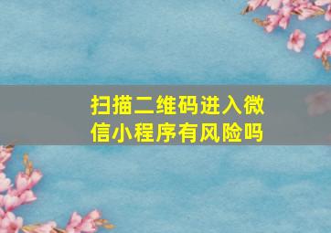 扫描二维码进入微信小程序有风险吗