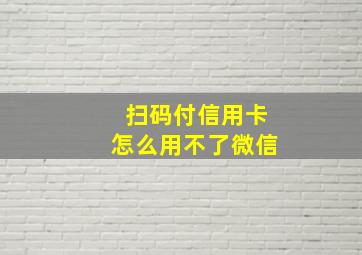 扫码付信用卡怎么用不了微信