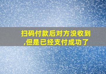 扫码付款后对方没收到,但是已经支付成功了