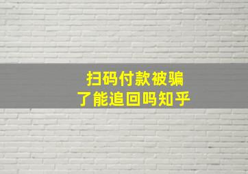 扫码付款被骗了能追回吗知乎