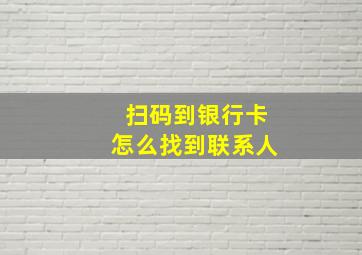 扫码到银行卡怎么找到联系人