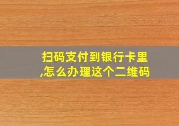 扫码支付到银行卡里,怎么办理这个二维码