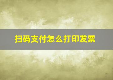 扫码支付怎么打印发票