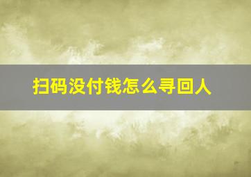 扫码没付钱怎么寻回人