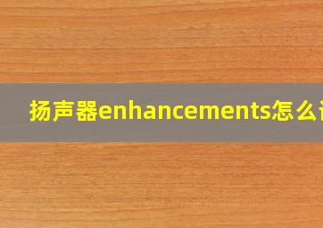 扬声器enhancements怎么设置