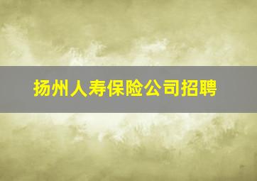 扬州人寿保险公司招聘