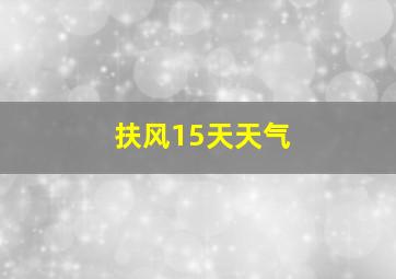 扶风15天天气