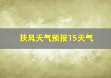 扶风天气预报15天气