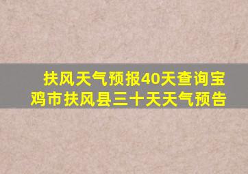 扶风天气预报40天查询宝鸡市扶风县三十天天气预告