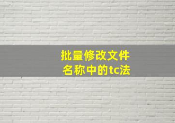 批量修改文件名称中的tc法