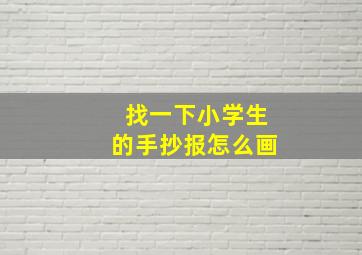 找一下小学生的手抄报怎么画