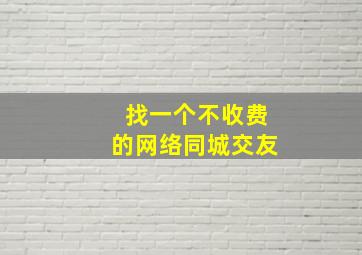 找一个不收费的网络同城交友