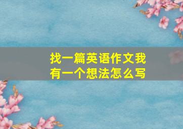 找一篇英语作文我有一个想法怎么写