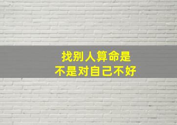 找别人算命是不是对自己不好