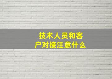 技术人员和客户对接注意什么