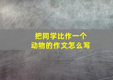 把同学比作一个动物的作文怎么写