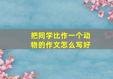 把同学比作一个动物的作文怎么写好