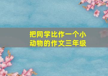 把同学比作一个小动物的作文三年级