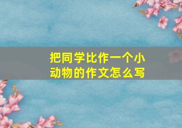 把同学比作一个小动物的作文怎么写