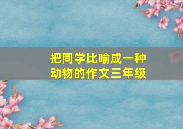 把同学比喻成一种动物的作文三年级