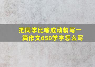 把同学比喻成动物写一篇作文650学字怎么写