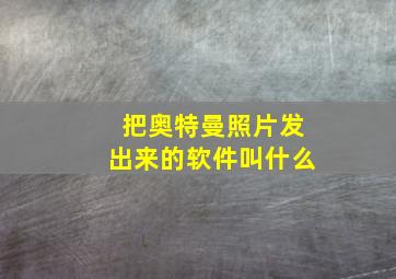 把奥特曼照片发出来的软件叫什么