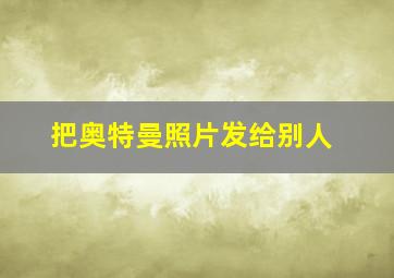 把奥特曼照片发给别人