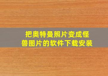 把奥特曼照片变成怪兽图片的软件下载安装