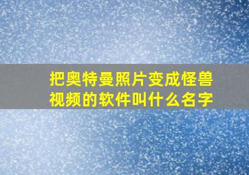 把奥特曼照片变成怪兽视频的软件叫什么名字