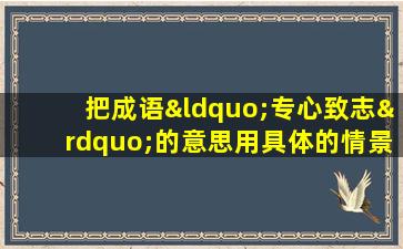 把成语“专心致志”的意思用具体的情景表现出来