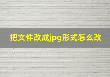 把文件改成jpg形式怎么改