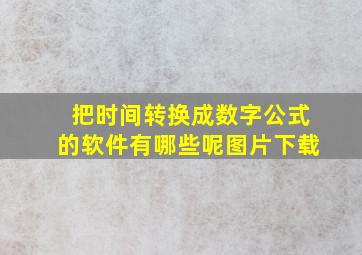 把时间转换成数字公式的软件有哪些呢图片下载