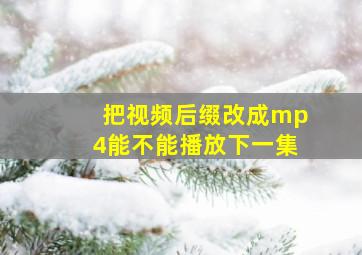 把视频后缀改成mp4能不能播放下一集