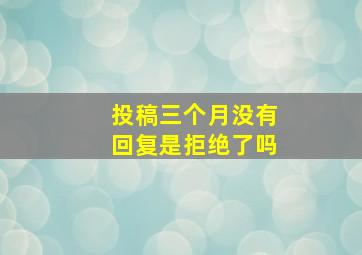 投稿三个月没有回复是拒绝了吗