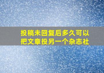 投稿未回复后多久可以把文章投另一个杂志社