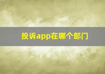 投诉app在哪个部门