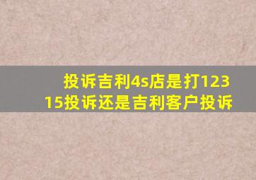 投诉吉利4s店是打12315投诉还是吉利客户投诉