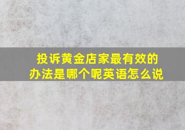 投诉黄金店家最有效的办法是哪个呢英语怎么说