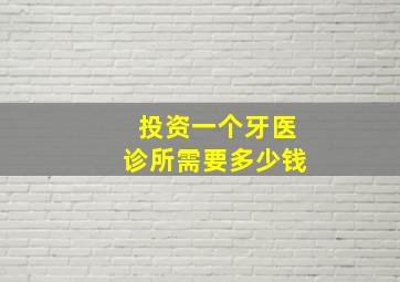 投资一个牙医诊所需要多少钱