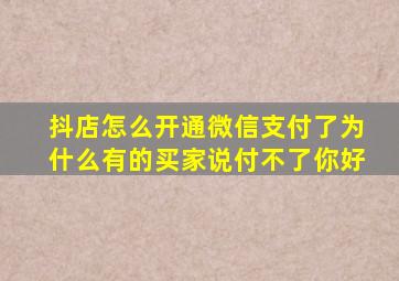 抖店怎么开通微信支付了为什么有的买家说付不了你好