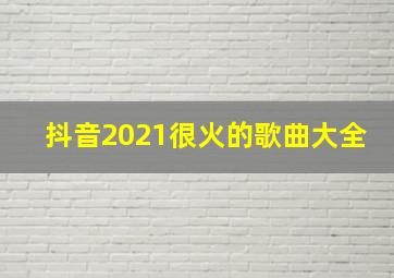 抖音2021很火的歌曲大全