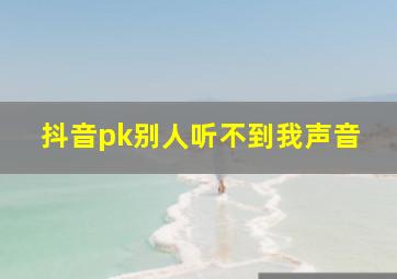 抖音pk别人听不到我声音