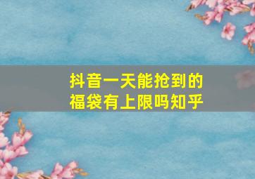 抖音一天能抢到的福袋有上限吗知乎