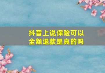 抖音上说保险可以全额退款是真的吗