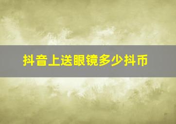 抖音上送眼镜多少抖币