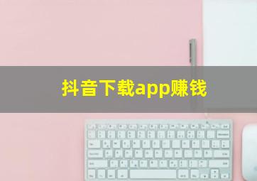 抖音下载app赚钱