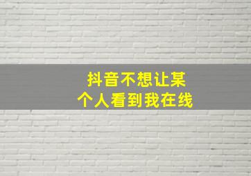 抖音不想让某个人看到我在线